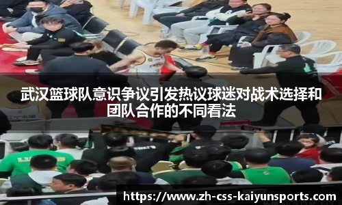 武汉篮球队意识争议引发热议球迷对战术选择和团队合作的不同看法