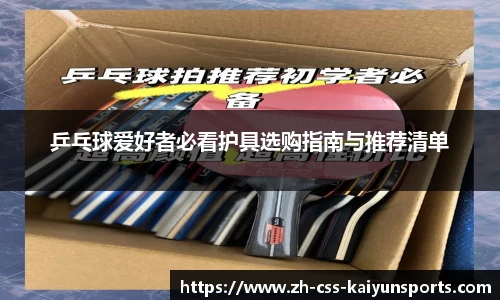 乒乓球爱好者必看护具选购指南与推荐清单